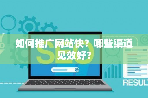 如何推广网站快？哪些渠道见效好？