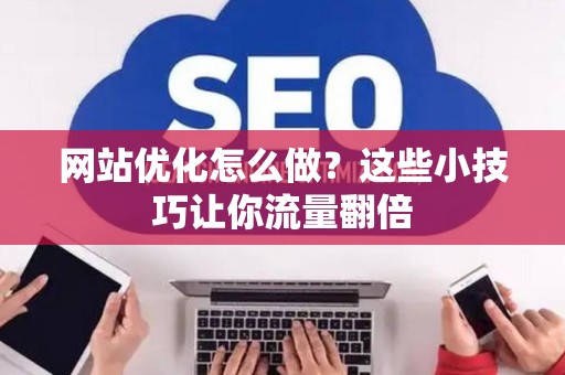 网站优化怎么做？这些小技巧让你流量翻倍