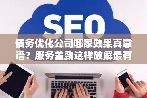 债务优化公司哪家效果真靠谱?服务差劲这样破解最有效 债务优化公司哪家效果真靠谱?服务差劲这样破解最有效