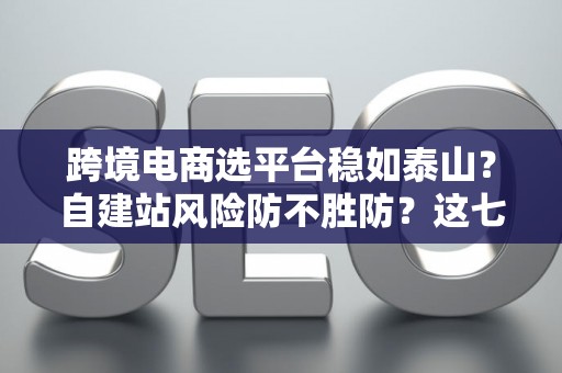 跨境电商选平台稳如泰山？自建站风险防不胜防？这七招破解困局！