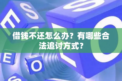 借钱不还怎么办？有哪些合法追讨方式？