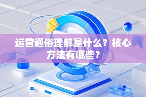 运营通俗理解是什么？核心方法有哪些？