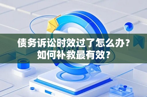 债务诉讼时效过了怎么办？如何补救最有效？