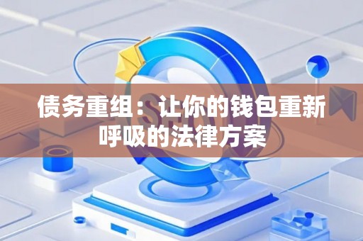 债务重组:让你的钱包重新呼吸的法律方案 债务重组:让你的钱包重新呼吸的法律方案
