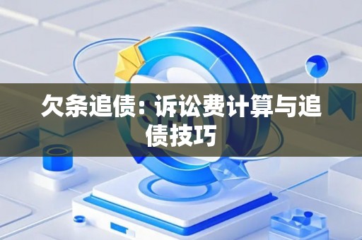 欠条追债: 诉讼费计算与追债技巧 欠条追债: 诉讼费计算与追债技巧