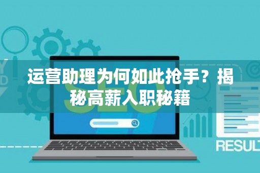 运营助理为何如此抢手?揭秘高薪入职秘籍 运营助理为何如此抢手?揭秘高薪入职秘籍