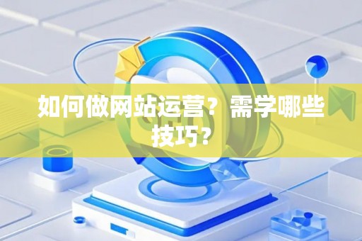 如何做网站运营？需学哪些技巧？
