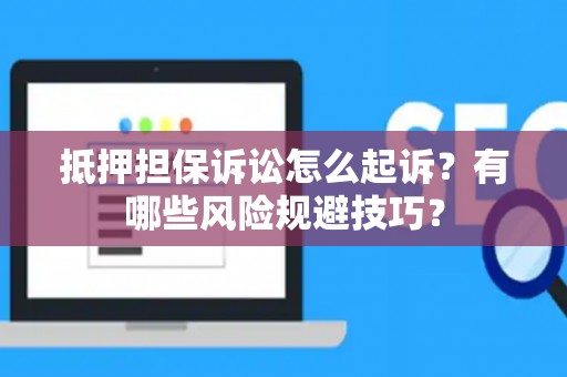 抵押担保诉讼怎么起诉?有哪些风险规避技巧? 抵押担保诉讼怎么起诉?有哪些风险规避技巧?
