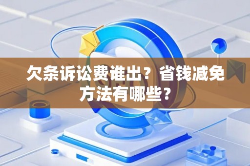 欠条诉讼费谁出？省钱减免方法有哪些？