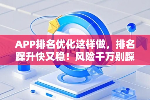 APP排名优化这样做,排名蹿升快又稳!风险千万别踩坑 APP排名优化这样做,排名蹿升快又稳!风险千万别踩坑