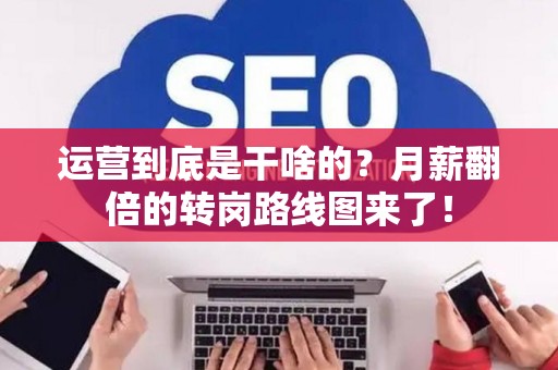 运营到底是干啥的？月薪翻倍的转岗路线图来了！