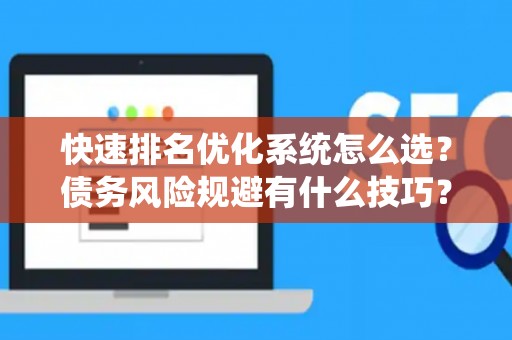 快速排名优化系统怎么选?债务风险规避有什么技巧? 快速排名优化系统怎么选?债务风险规避有什么技巧?