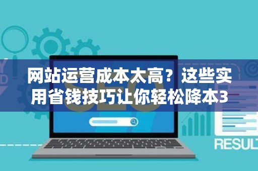 网站运营成本太高？这些实用省钱技巧让你轻松降本30%