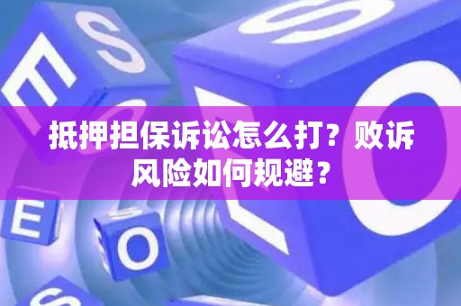 抵押担保诉讼怎么打?败诉风险如何规避? 抵押担保诉讼怎么打?败诉风险如何规避?