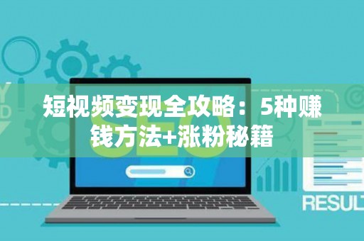 短视频变现全攻略：5种赚钱方法+涨粉秘籍