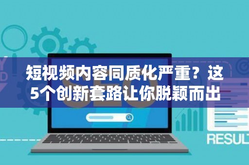 短视频内容同质化严重？这5个创新套路让你脱颖而出
