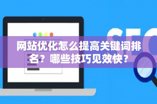 网站优化怎么提高关键词排名?哪些技巧见效快? 网站优化怎么提高关键词排名?哪些技巧见效快?