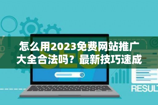 怎么用2023免费网站推广大全合法吗？最新技巧速成有哪些？