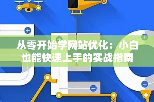 从零开始学网站优化：小白也能快速上手的实战指南