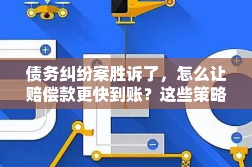 债务纠纷案胜诉了，怎么让赔偿款更快到账？这些策略帮你搞定！