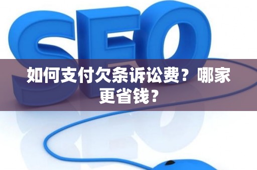 如何支付欠条诉讼费?哪家更省钱? 如何支付欠条诉讼费?哪家更省钱?