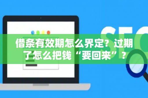 借条有效期怎么界定？过期了怎么把钱“要回来”？