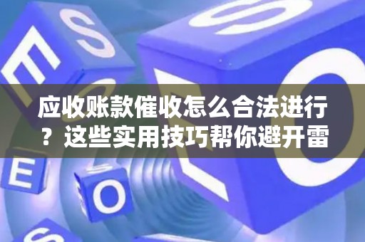 应收账款催收怎么合法进行?这些实用技巧帮你避开雷区 应收账款催收怎么合法进行?这些实用技巧帮你避开雷区