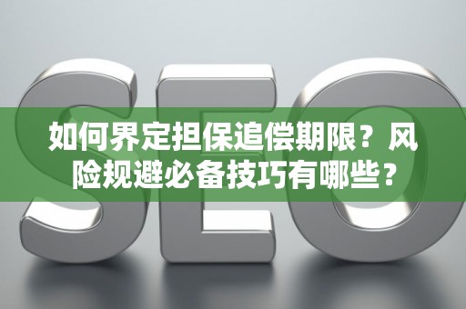 如何界定担保追偿期限？风险规避必备技巧有哪些？