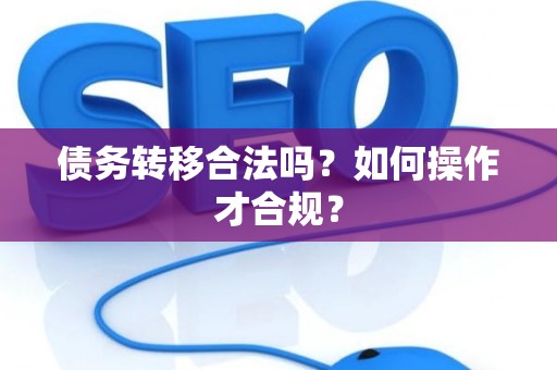 债务转移合法吗？如何操作才合规？