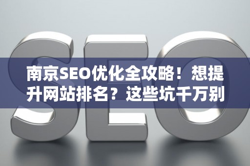 南京SEO优化全攻略！想提升网站排名？这些坑千万别踩